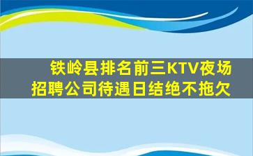 铁岭县排名前三KTV夜场招聘公司待遇日结绝不拖欠
